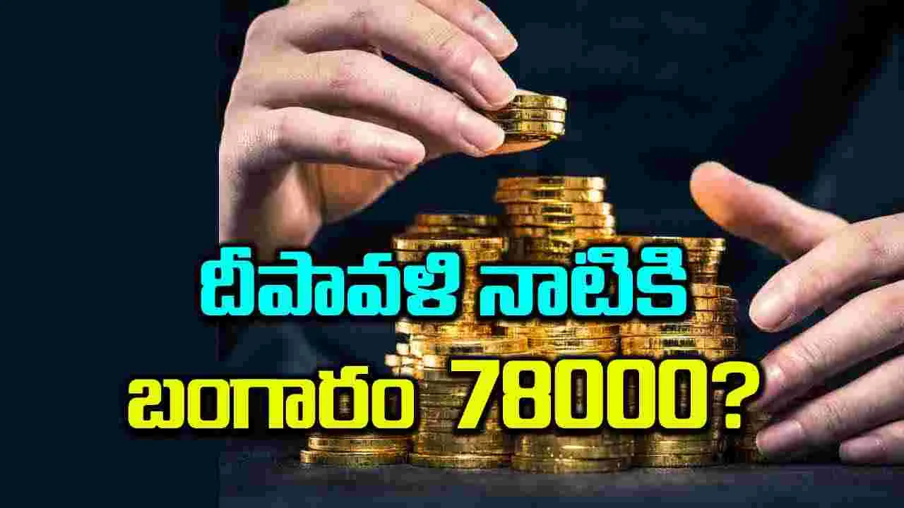 Gold Rates: దీపావళి నాటికి బంగారం 78000?