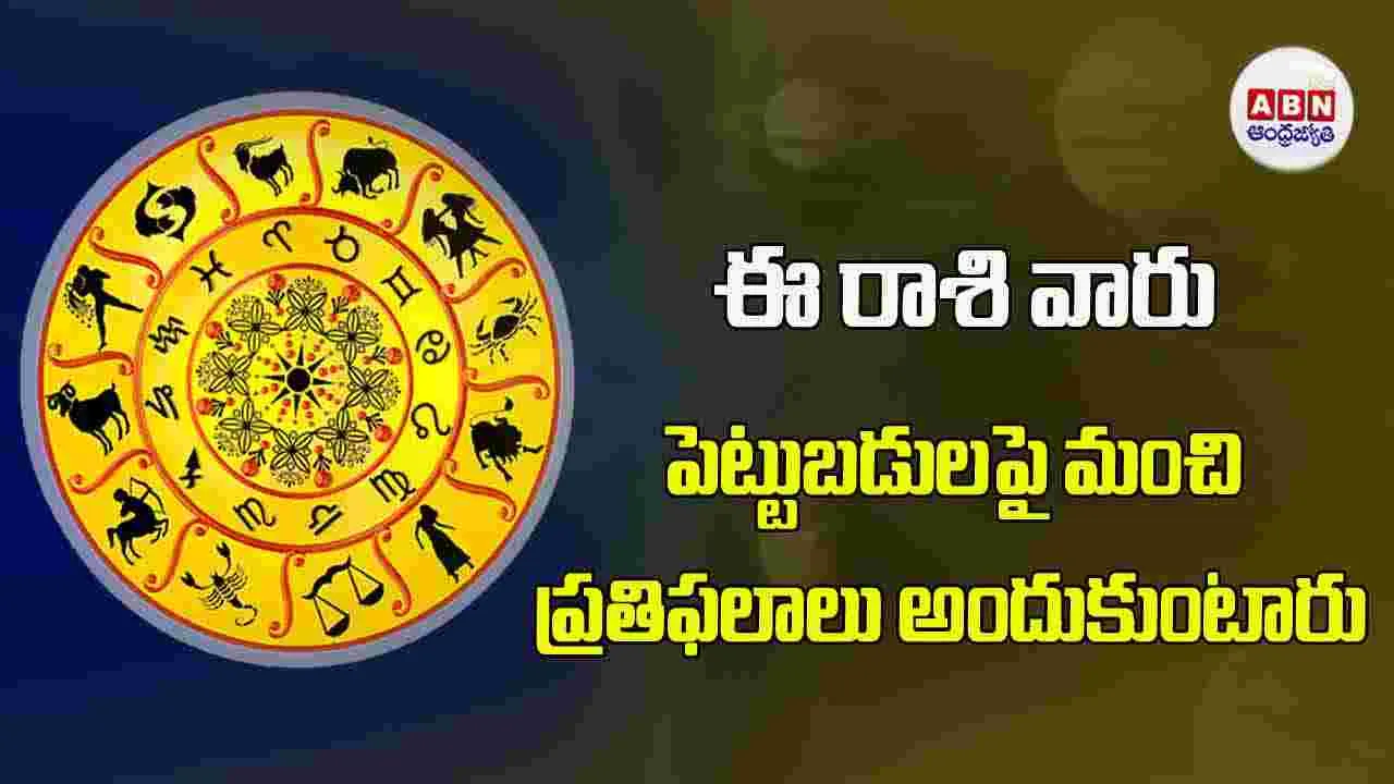 Today Horoscope : ఈ రాశి వారు పెట్టుబడులపై మంచి ప్రతిఫలాలు అందుకుంటారు