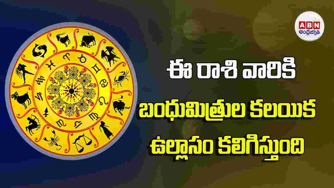 Today Horoscope : ఈ రాశి వారికి బంధుమిత్రుల కలయిక ఉల్లాసం కలిగిస్తుంది.