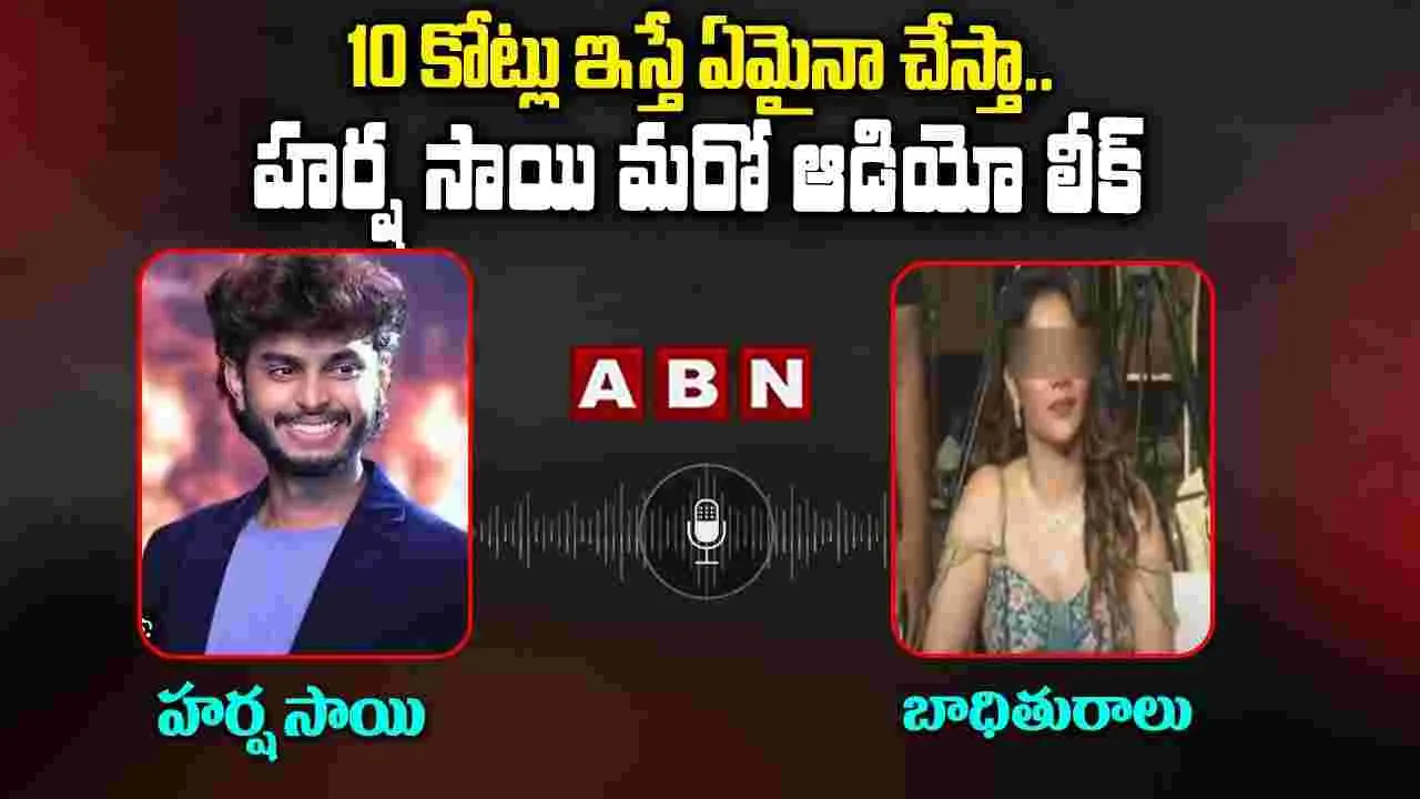 Harsha Sai Controversy: 10 కోట్లు ఇస్తే ఏమైనా చేస్తా..హర్ష సాయి మరో ఆడియో లీక్