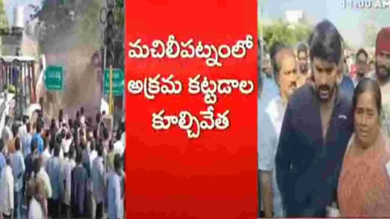 AP News: మచిలీపట్నంలో ఉద్రిక్తత... అక్రమకట్టడాలపై సర్కార్ ఉక్కుపాదం