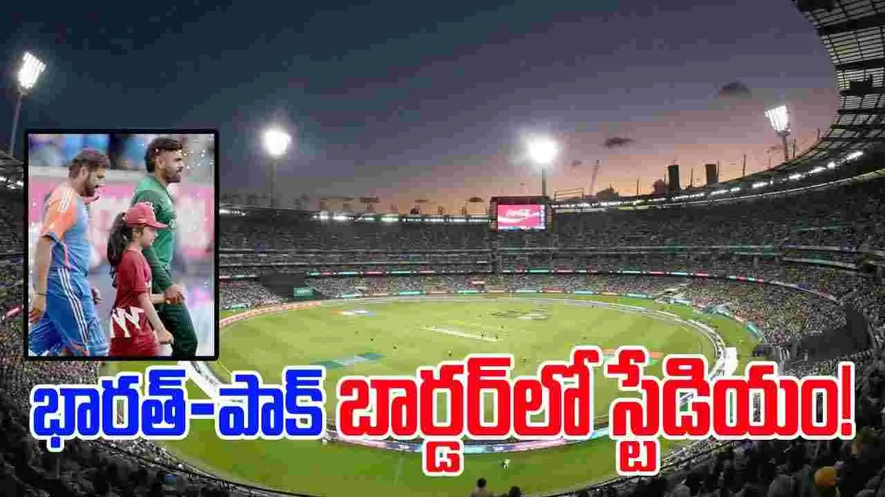 Cricket News: భారత్-పాకిస్థాన్ బార్డర్‌లో స్టేడియం.. గట్టి స్కెచ్చే..