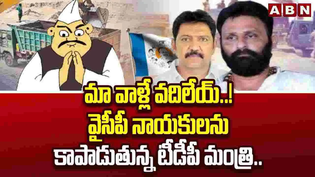 వైసీపీ నేతలను కాపాడుతున్న మంత్రి ..