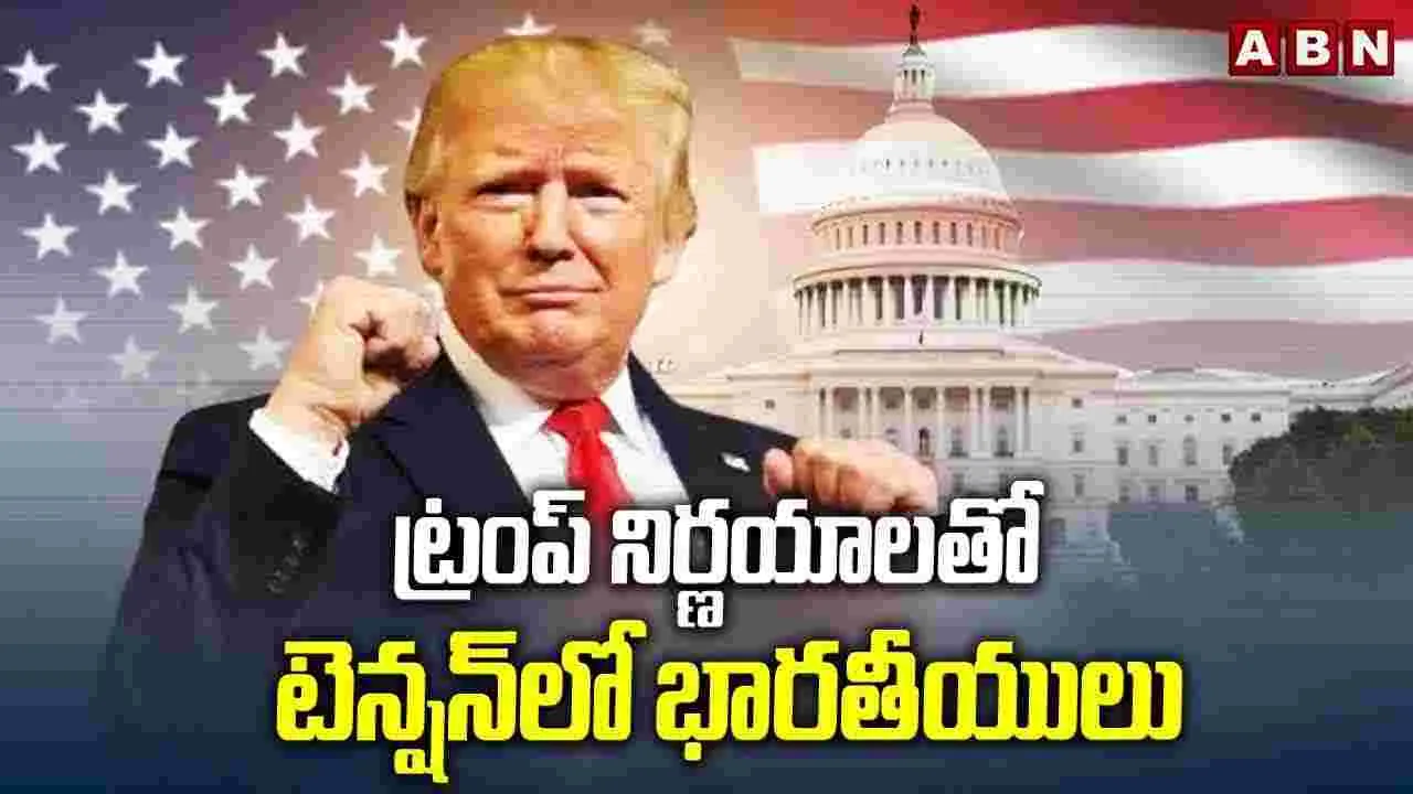 Trump: ట్రంప్ నిర్ణయాలతో టెన్షన్‌లో భారతీయులు