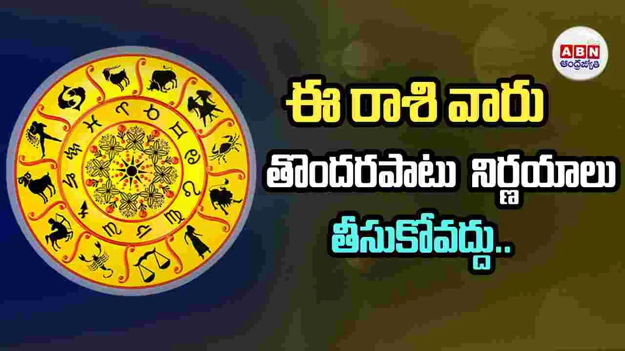 Today Horoscope: ఈ రాశి వారు తొందరపాటు నిర్ణయాలు తీసుకోవద్దు