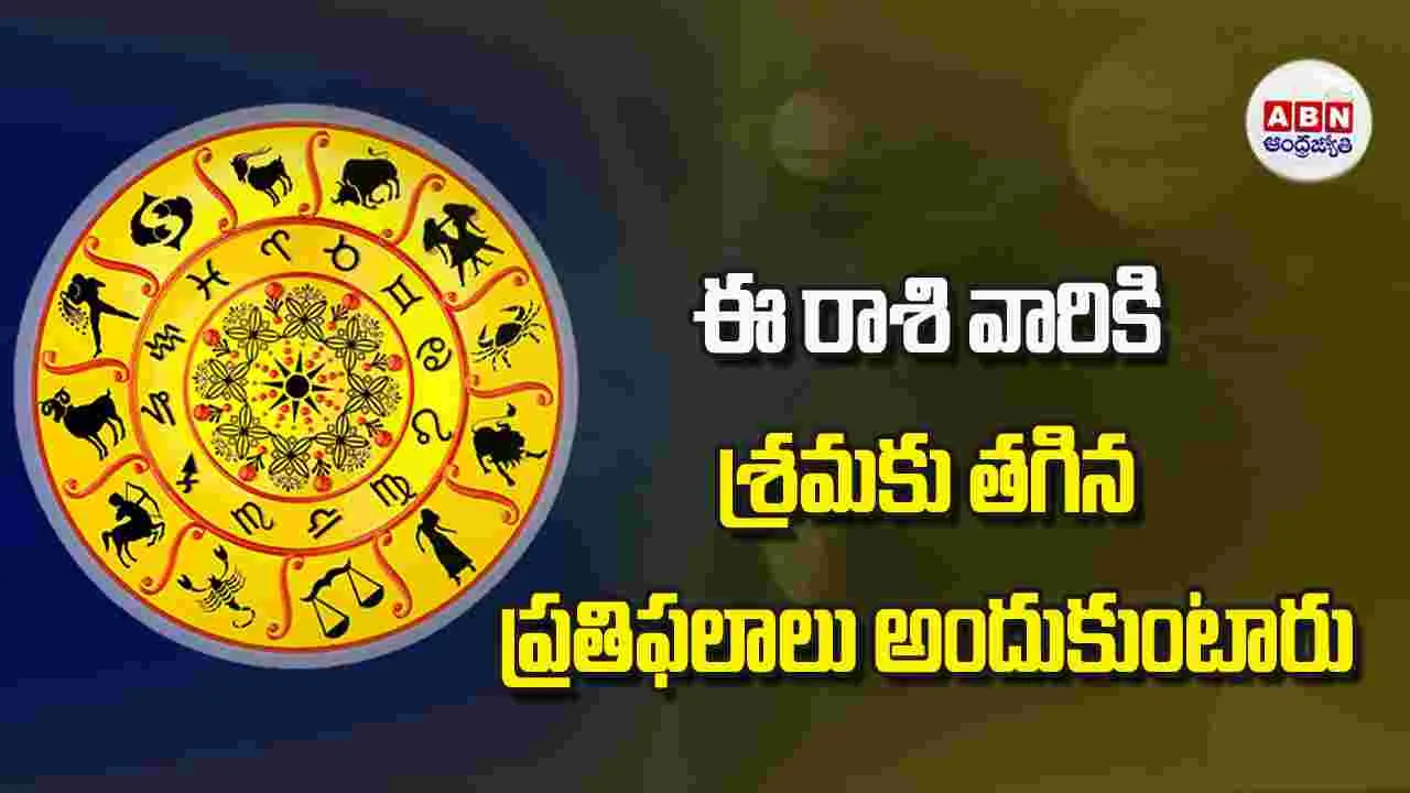 Today Horoscope:ఈ రాశి వారికి శ్రమకు తగిన ప్రతిఫలాలు అందుకుంటారు