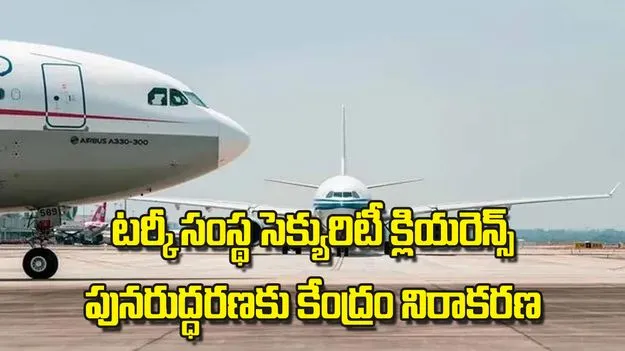 Centre opposes Celebi: టర్కీ సంస్థ సెక్యురిటీ క్లియరెన్స్ పునరుద్ధరణకు కేంద్రం నిరాకరణ