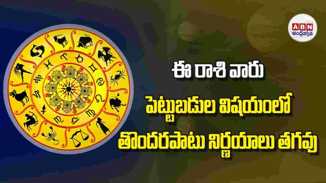 Today Horoscope: ఈ రాశి వారికి పెట్టుబడుల విషయంలో తొందరపాటు నిర్ణయాలు తగవు