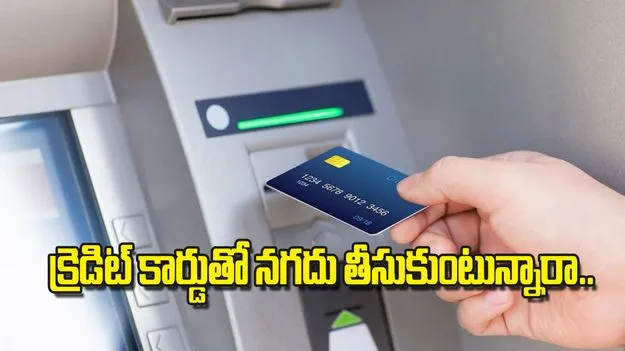 క్రెడిట్‌ కార్డుతో నగదు తీసుకుంటున్నారా