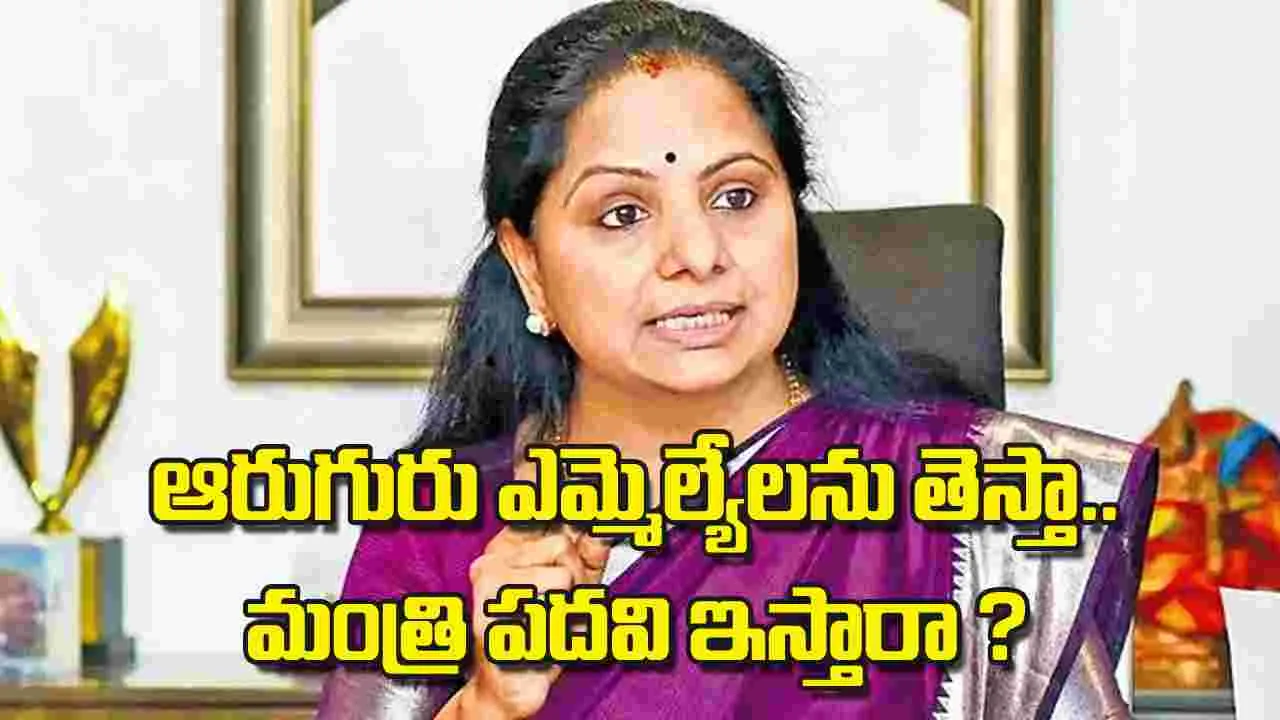Kavitha: ఆరుగురు ఎమ్మెల్యేలను తెస్తా.. మంత్రి పదవి ఇస్తారా ?