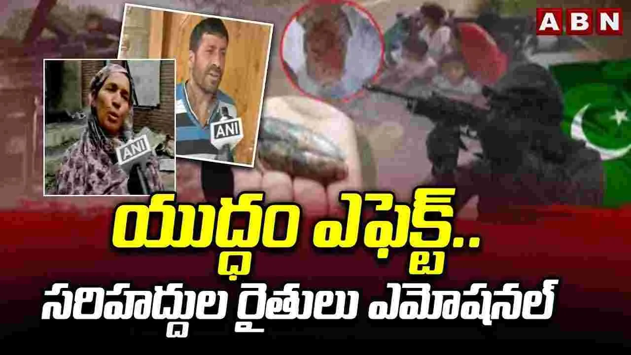 యుద్ధం ఎఫెక్ట్..సరిహద్దుల రైతులు ఎమోషనల్