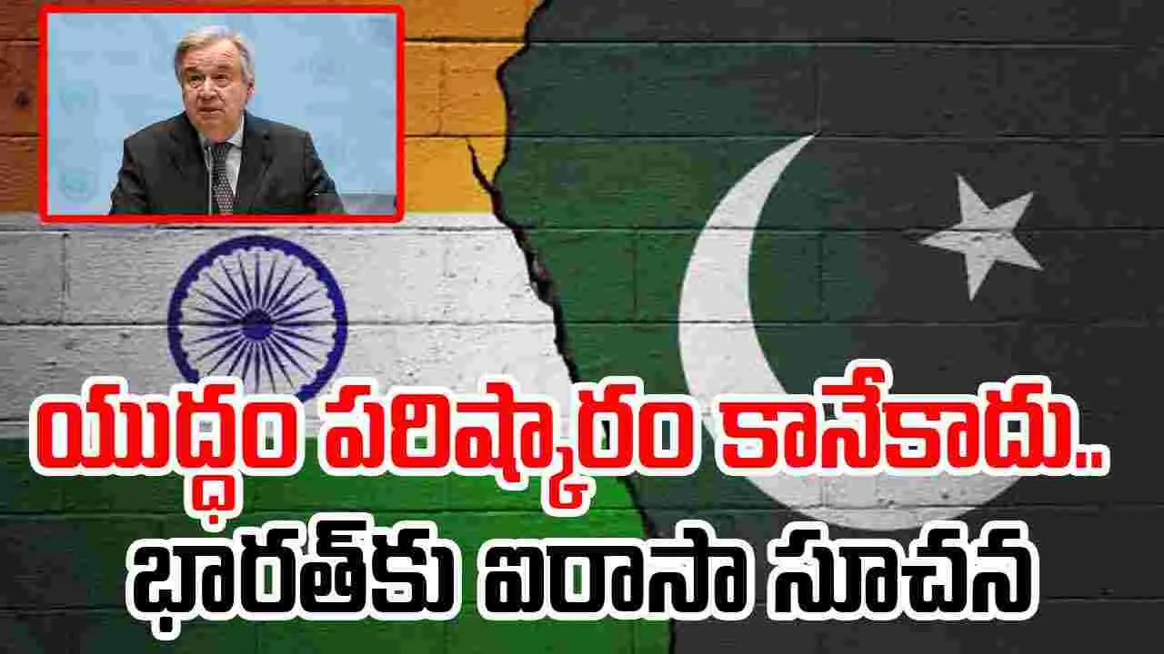 India Pak War: యుద్ధం పరిష్కారం కానేకాదు.. భారత్‌కు ఐరాసా సూచన