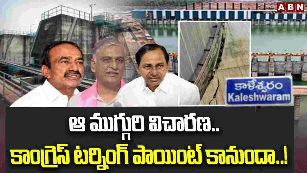 Kaleshwaram Inquiry: ఆ ముగ్గురి విచారణ..కాంగ్రెస్ టర్నింగ్ పాయింట్ కానుందా..!