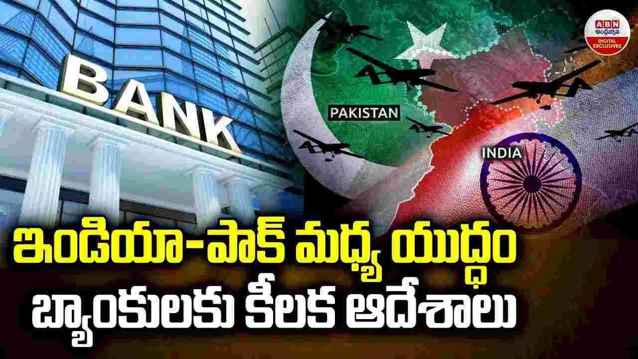 ఇండియా-పాక్ మధ్య యుద్ధం బ్యాంకులకు కీలక ఆదేశాలు