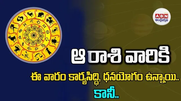 ఆ రాశి వారికి ఈ వారం కార్యసిద్ధి, ధనయోగం ఉన్నాయి.. కానీ..