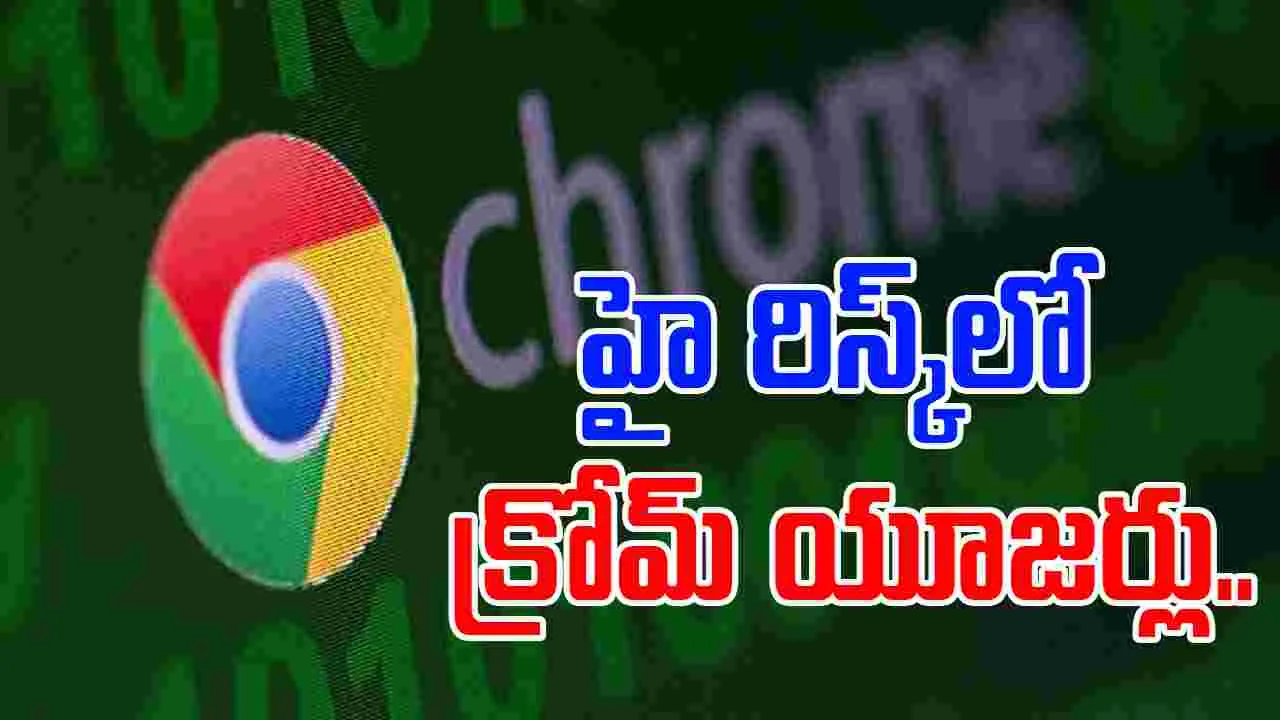 Google Chrome Users: హై రిస్క్‌లో క్రోమ్ యూజర్లు.. ప్రభుత్వం హెచ్చరిక.. 