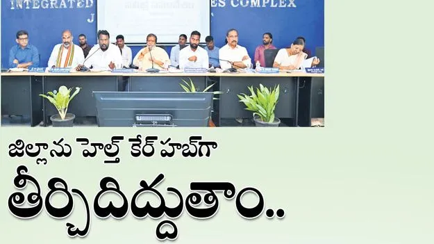 జిల్లాను హెల్త్ కేర్ హబ్గా తీర్చిదిద్దుతాం