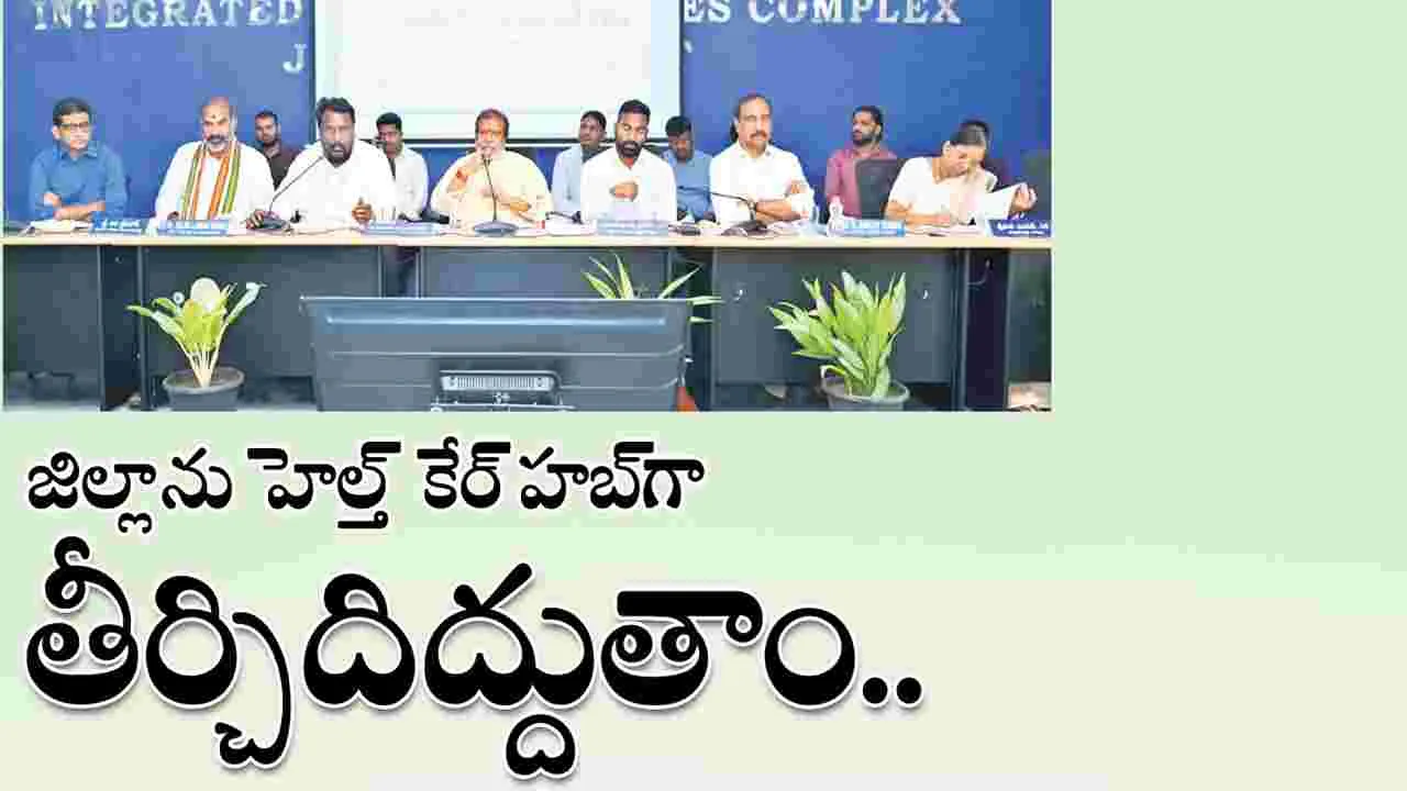 జిల్లాను హెల్త్‌ కేర్‌ హబ్‌గా తీర్చిదిద్దుతాం
