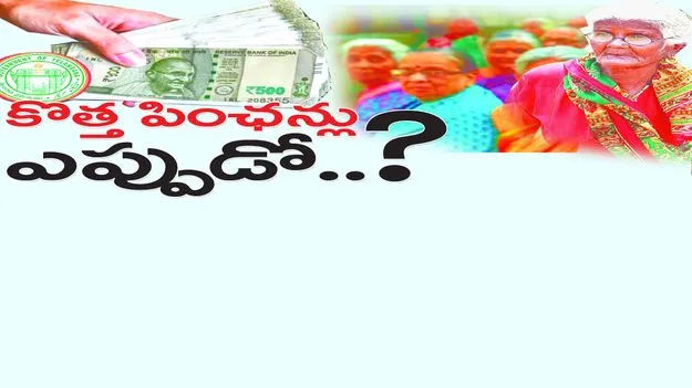 కొత్త పింఛన్లు ఎప్పుడో...?