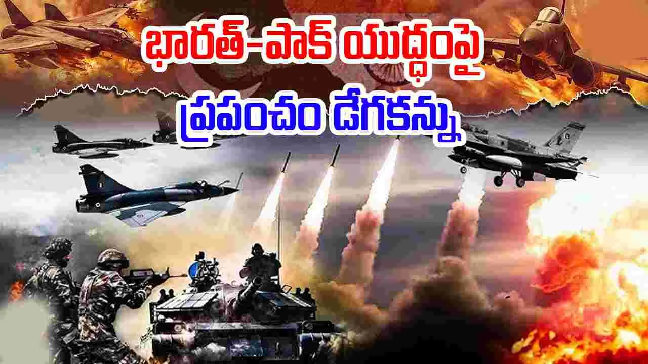 India Pakistan War: భారత్ - పాక్ యుద్ధంపై ప్రపంచదేశాల డేగకన్ను.. ఎందుకంటే.. 