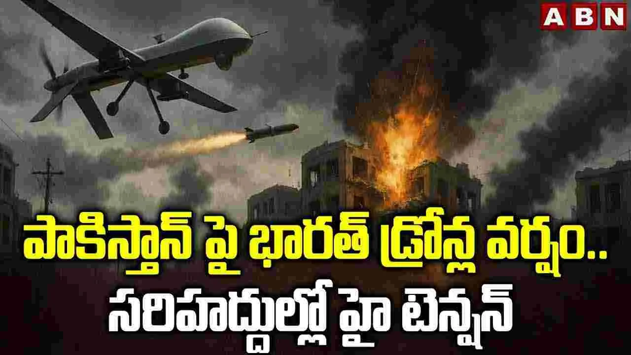 పాకిస్తాన్ పై భారత్ డ్రోన్ల వర్షం..సరిహద్దుల్లో హై టెన్షన్