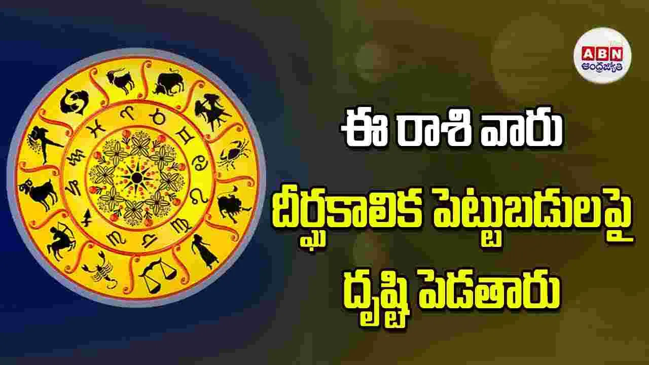 Today Horoscope: ఈ రాశి వారు దీర్ఘకాలిక పెట్టుబడులపై దృష్టి పెడతారు
