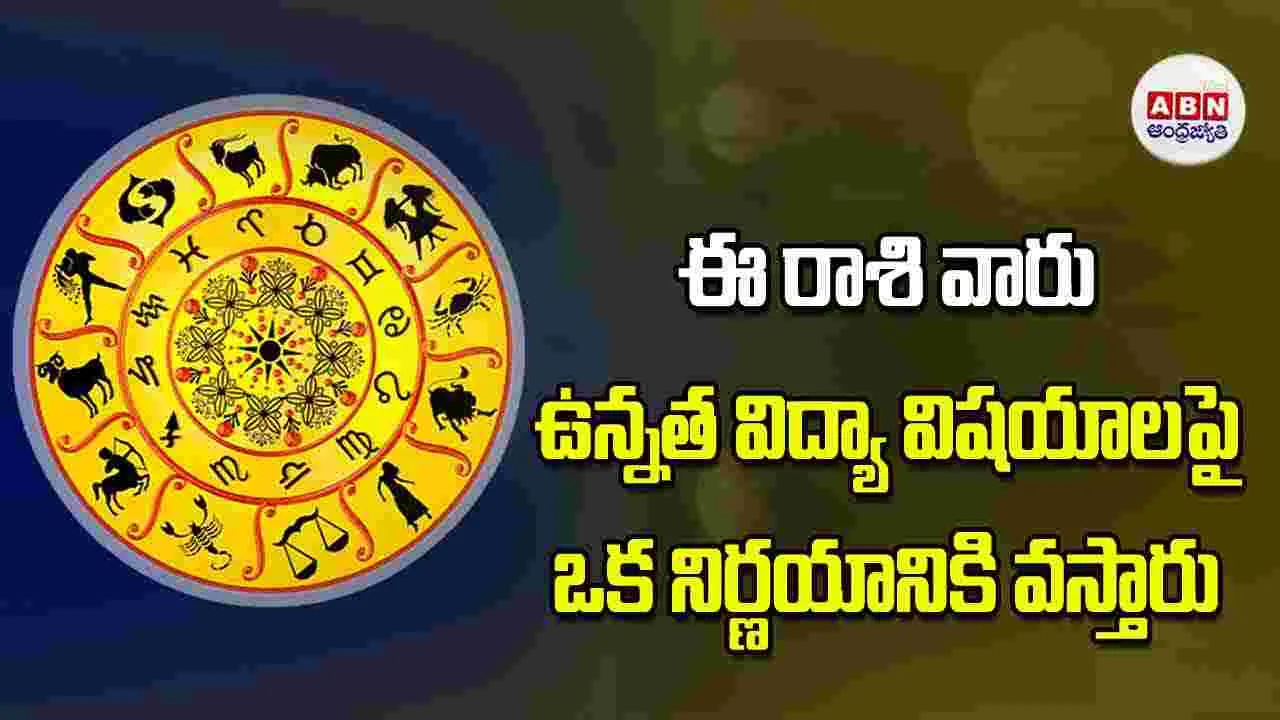 ఈ రాశి వారు ఉన్నత విద్యా విషయాలపై ఒక నిర్ణయానికి వస్తారు