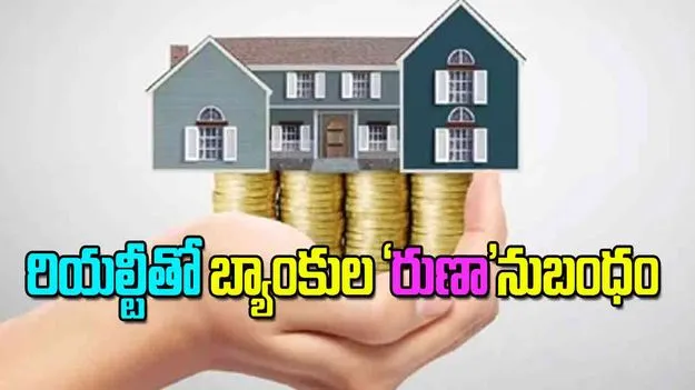 Real Estate Loans: రియల్టీతో బ్యాంకుల రుణానుబంధం