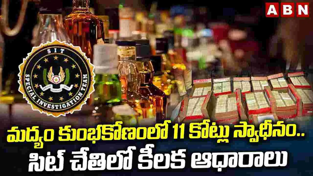 మద్యం కుంభకోణంలో రూ. 11 కోట్లు స్వాధీనం..సిట్ చేతిలో కీలక ఆధారాలు