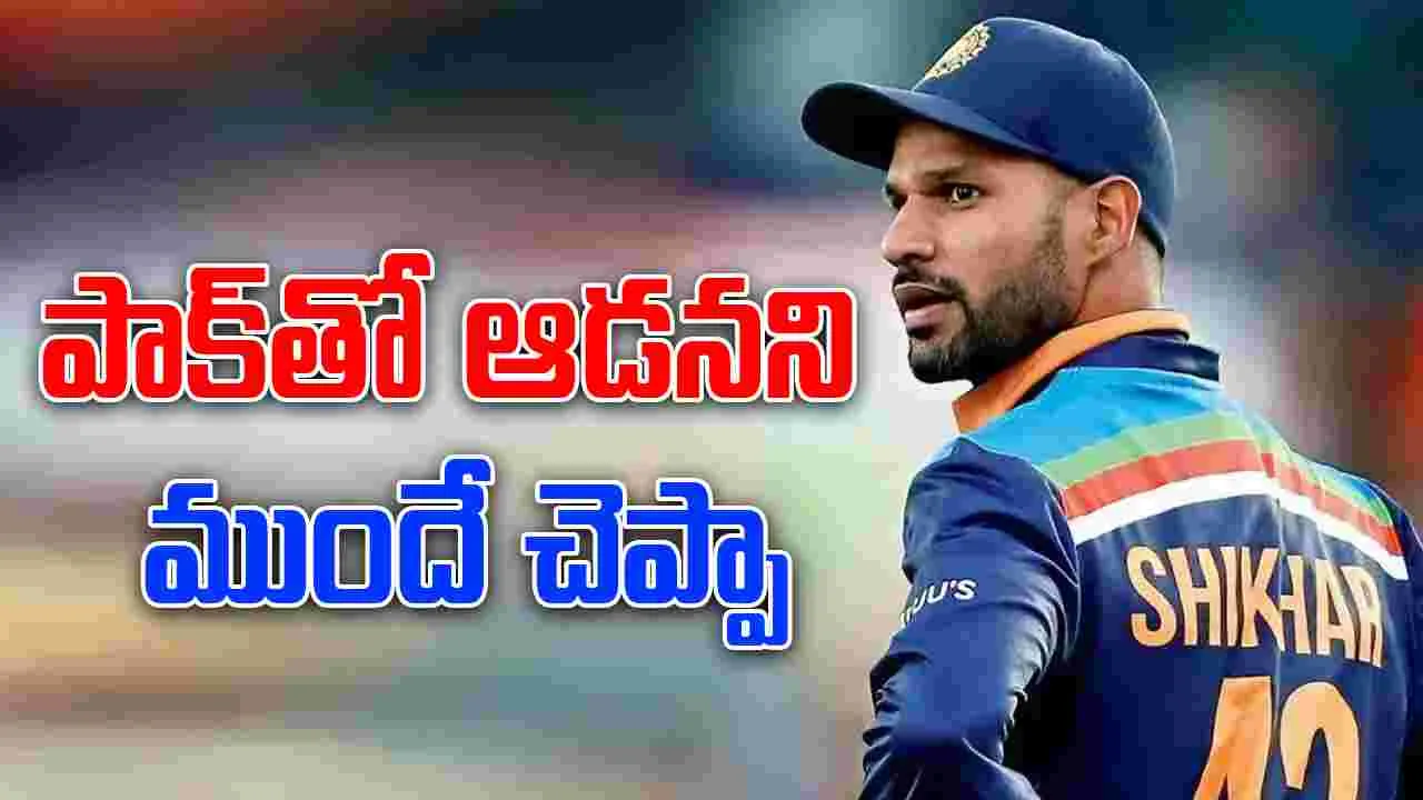India vs Pakistan match: పాకిస్థాన్‌తో మ్యాచ్ ఆడనని ముందే చెప్పా.. శిఖర్ ధవన్ వ్యాఖ్యలు