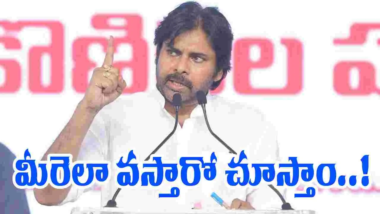 Deputy CM Pawan: మీరెలా వస్తారో చూస్తాం