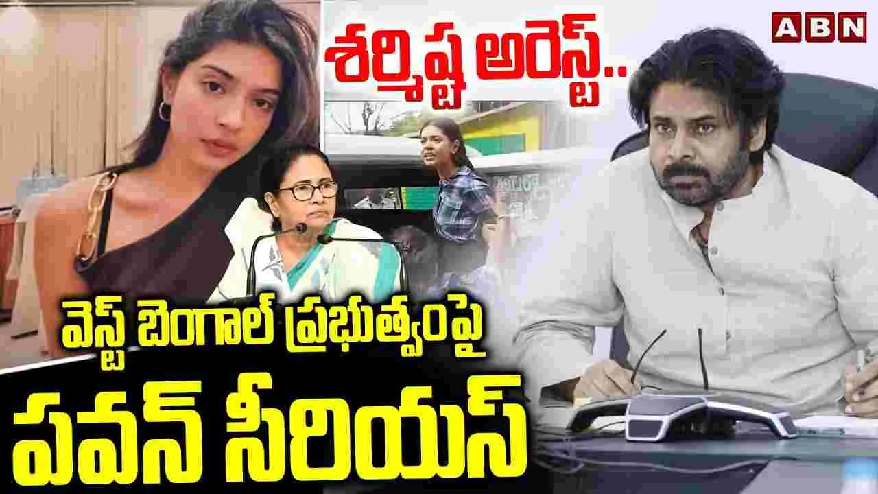 Pawan Kalyan: శర్మిష్ట అరెస్ట్..వెస్ట్ బెంగాల్ ప్రభుత్వంపై ఉప ముఖ్యమంత్రి పవన్ సీరియస్
