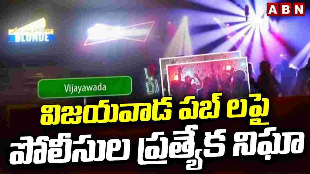 విజయవాడ పబ్ లపై పోలీసుల ప్రత్యేక నిఘా