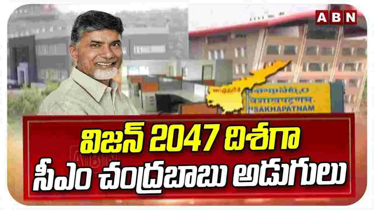 CM Chandrababu's Vision: విజన్ 2047 దిశగా సీఎం చంద్రబాబు అడుగులు