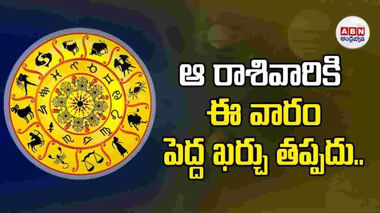 ఆ రాశివారికి ఈ వారం పెద్ద ఖర్చు తప్పదు..