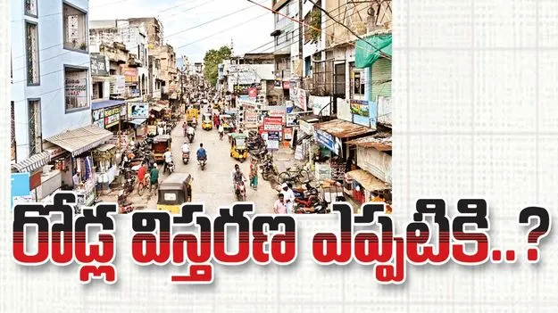 రోడ్ల విస్తరణ ఎప్పటికి? 