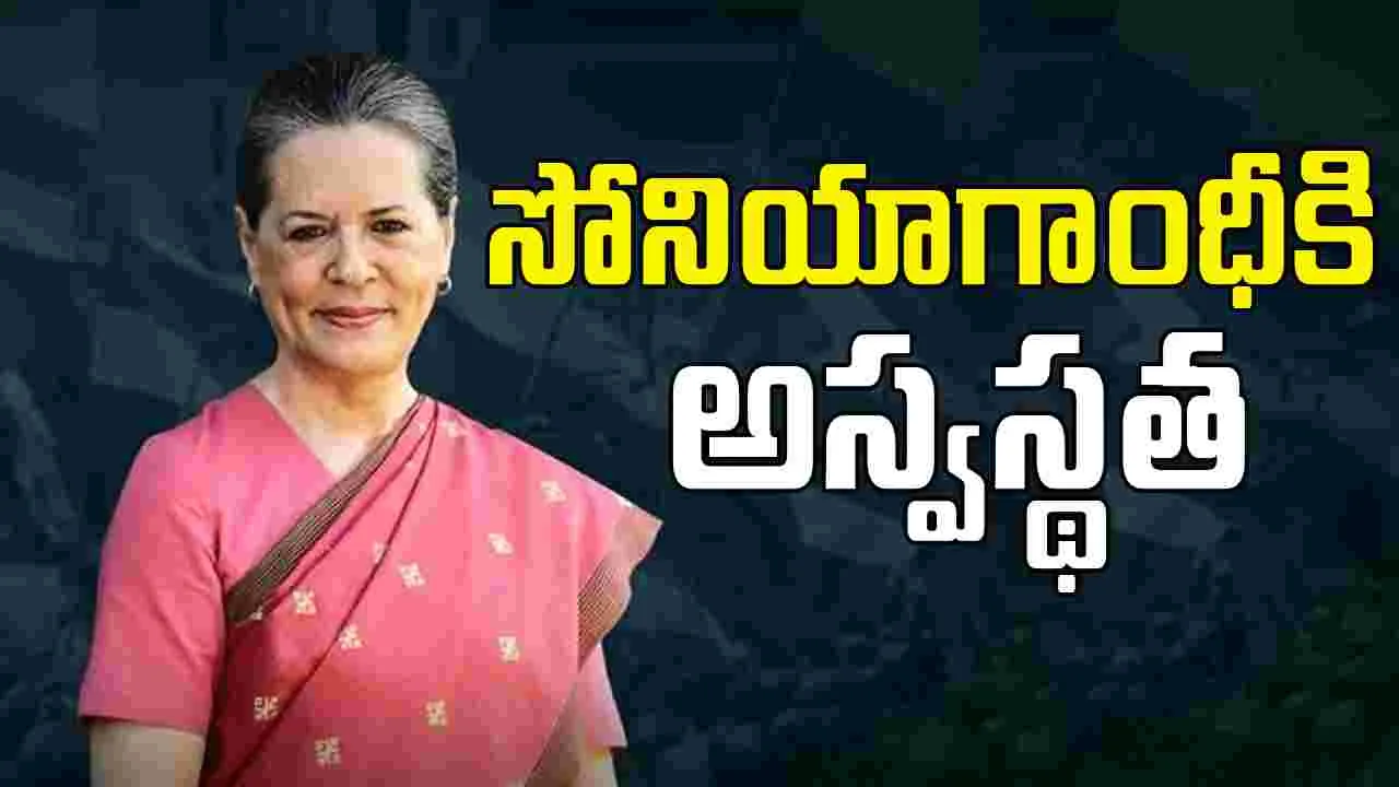 Sonia Gandhi: సోనియాగాంధీకి అస్వస్థత..