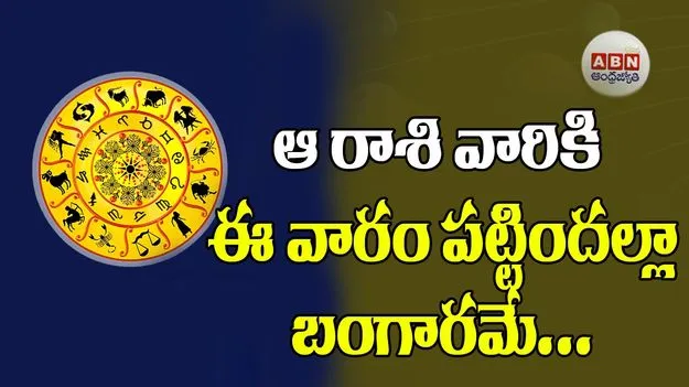 ఆ రాశి వారికి ఈ వారం పట్టిందల్లా బంగారమే...