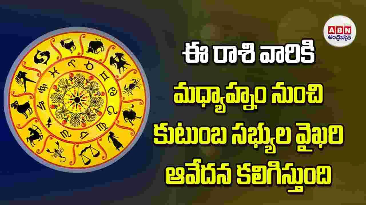 Today Horoscope: ఈ రాశి వారికి మధ్యాహ్నం నుంచి కుటుంబ సభ్యుల వైఖరి ఆవేదన కలిగిస్తుంది