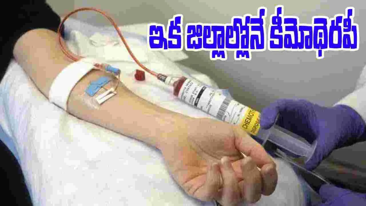 Chemotherapy Now Available: ఇక జిల్లాల్లోనే కీమోథెరపీ