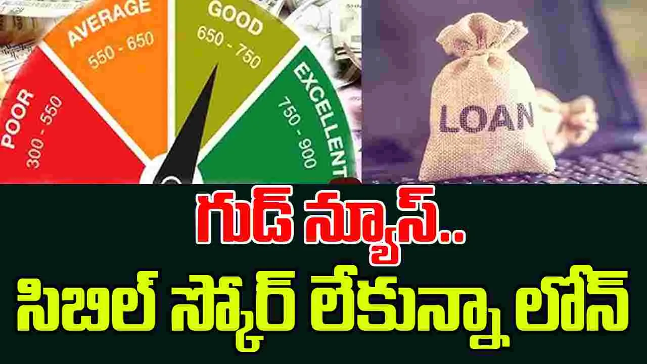 Loan Without CIBIL: కేంద్రం గుడ్ న్యూస్..లోన్ పొందడానికి సిబిల్ స్కోర్ తప్పనిసరి కాదు, కానీ