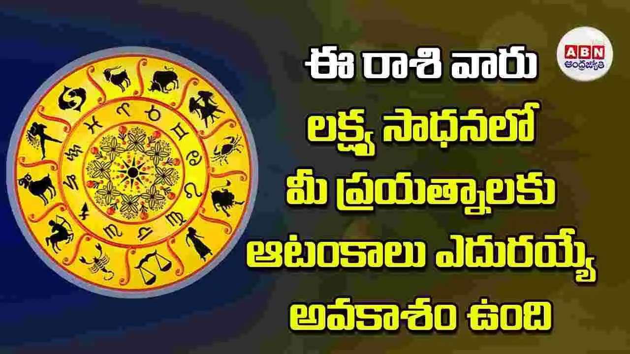 Today Horoscope: ఈ రాశి వారు లక్ష్య సాధనలో మీ ప్రయత్నాలకు ఆటంకాలు ఎదురయ్యే అవకాశం ఉంది