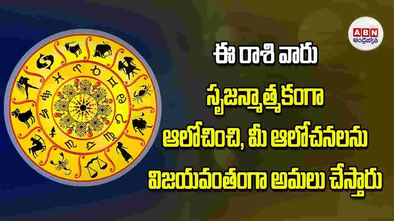 Today Horoscope: ఈ రాశి వారు సృజనాత్మకంగా ఆలోచించి మీ ఆలోచనలను విజయవంతంగా అమలు చేస్తారు