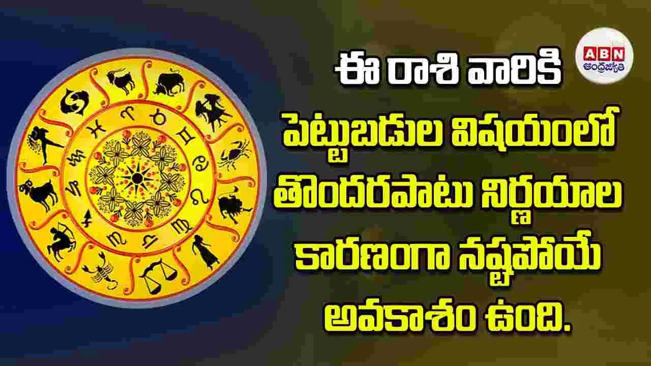 Today Horoscope: ఈ రాశి వారికి పెట్టుబడుల విషయంలో తొందరపాటు నిర్ణయాల కారణంగా నష్టపోయే అవకాశం ఉంది