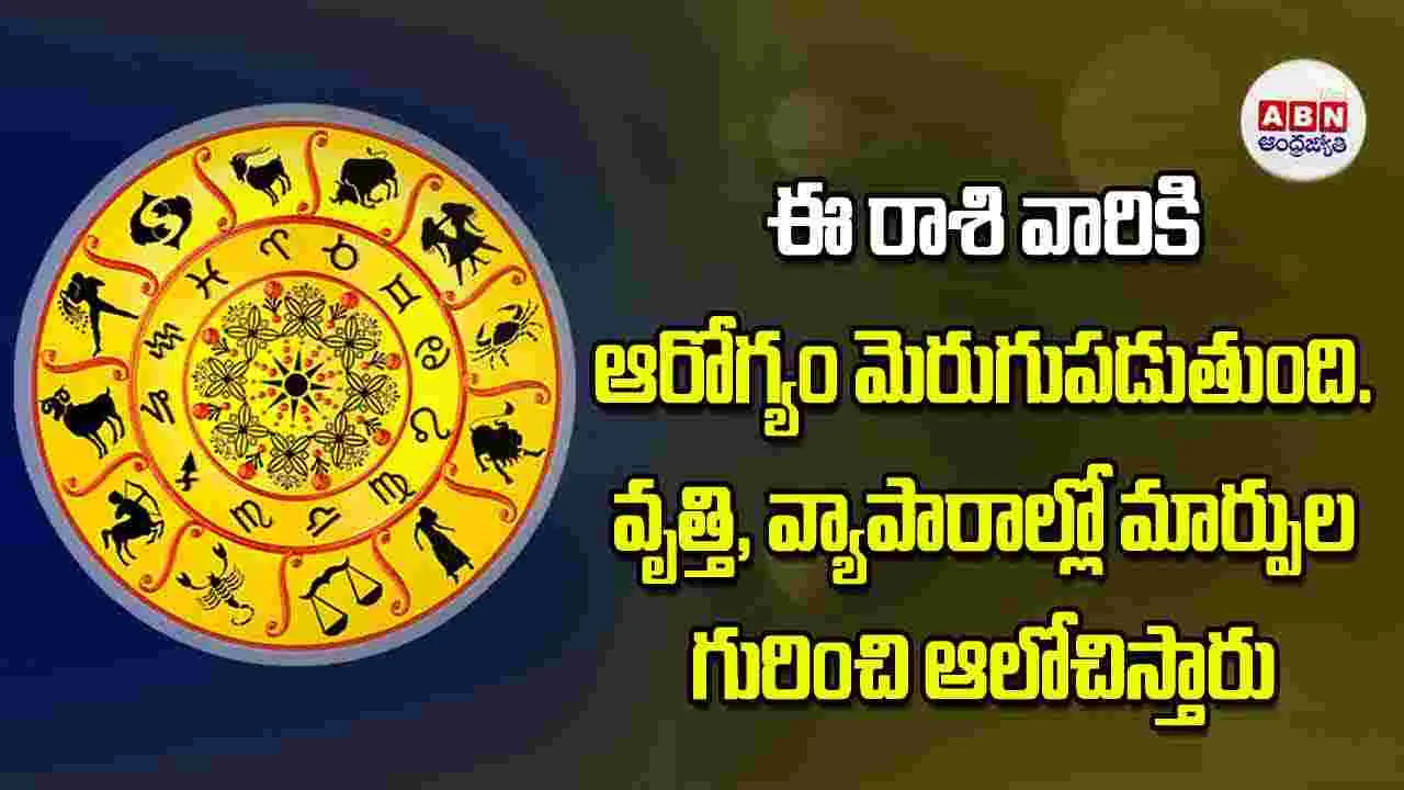 Today Horoscope: ఈ రాశి వారికి ఆరోగ్యం మెరుగుపడుతుంది వృత్తి వ్యాపారాల్లో మార్పుల గురించి ఆలోచిస్తారు