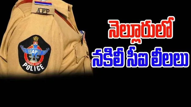 Fake CI : నెల్లూరులో నకిలీ సీఐ.. దొరికినంత దోచేశాడు