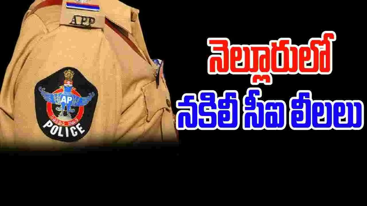 Fake CI : నెల్లూరులో నకిలీ సీఐ..  దొరికినంత దోచేశాడు