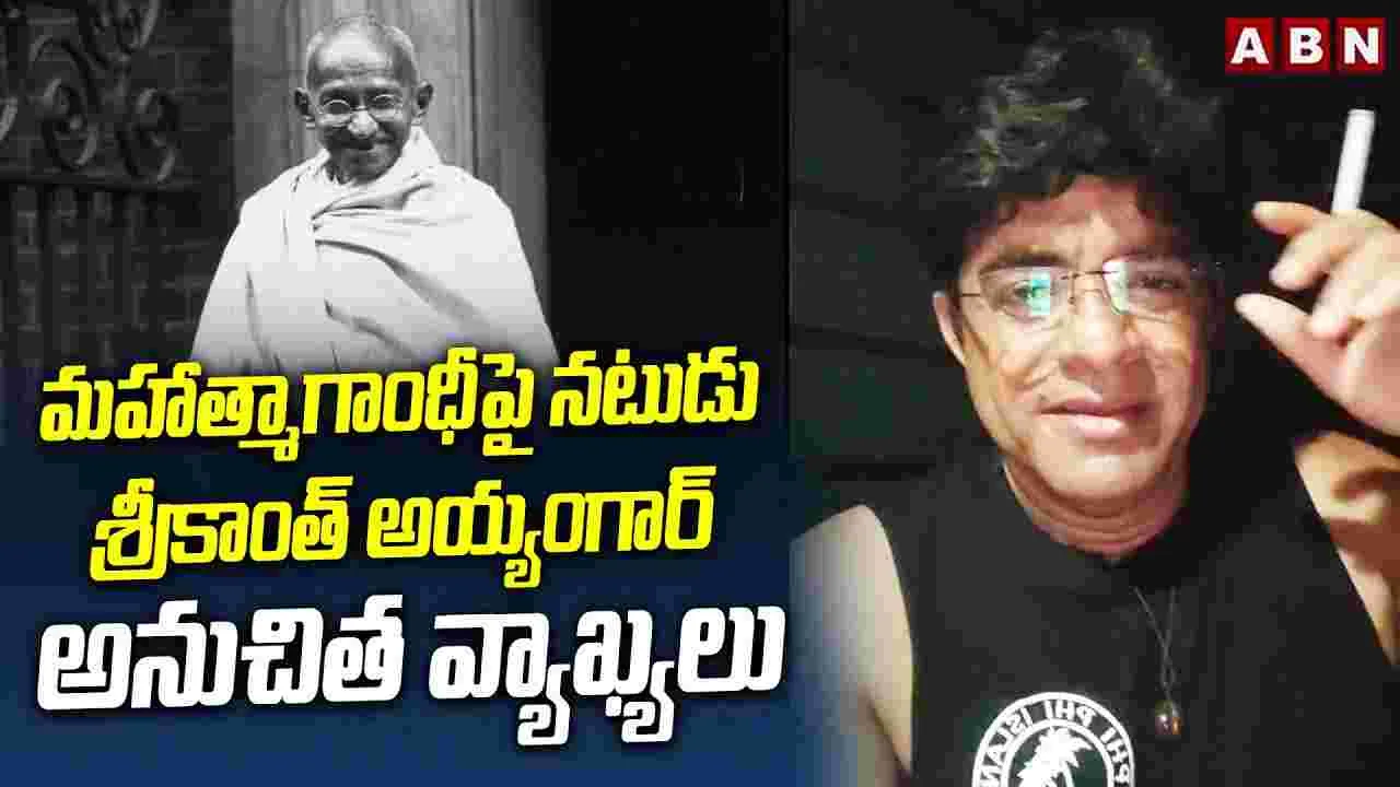 Actor Srikanth Iyengar: మహాత్మా గాంధీపై నటుడు శ్రీకాంత్ అయ్యంగర్ అనుచిత వ్యాఖ్యలు