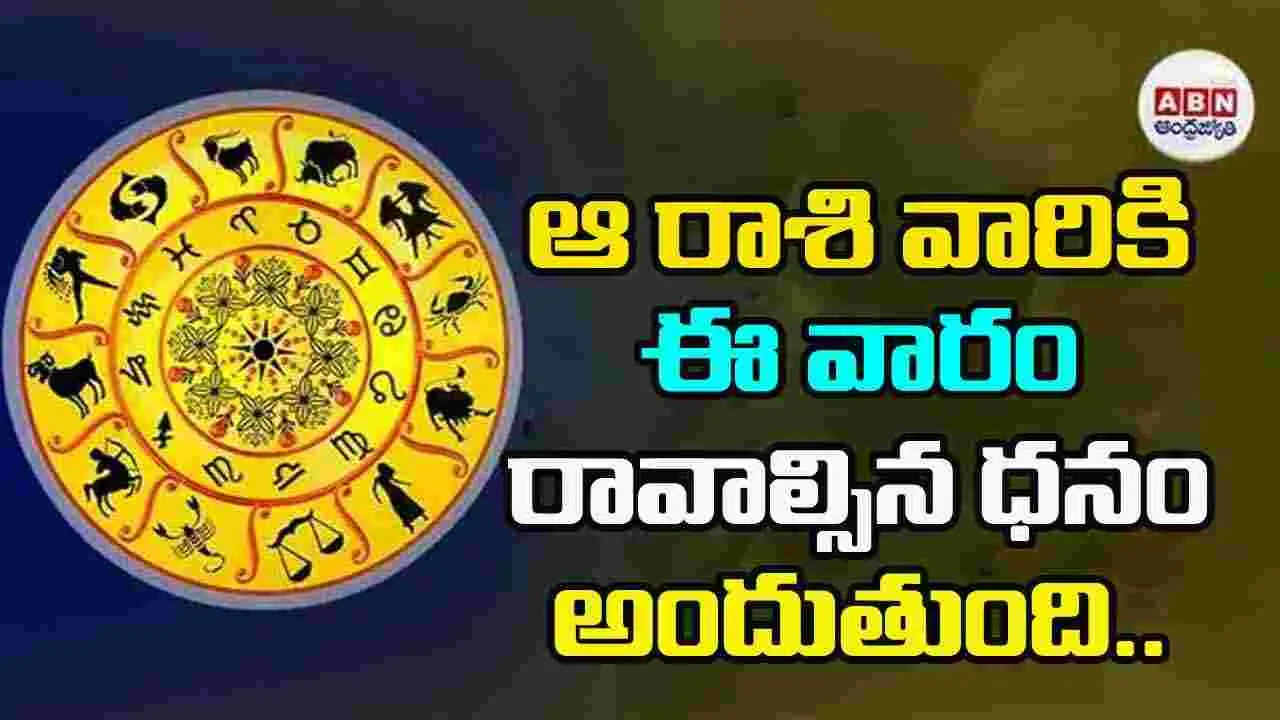 ఆ రాశి వారికి ఈ వారం రావాల్సిన ధనం అందుతుంది..
