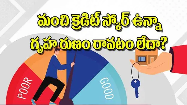 Home Loan Credit Score: మంచి క్రెడిట్‌ స్కోర్‌ ఉన్నా గృహ రుణం రావటం లేదా